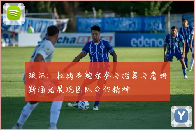 狼记：拉梅洛鲍尔参与招募与詹姆斯通话展现团队合作精神