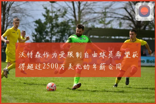 沃特森作为受限制自由球员希望获得超过2500万美元的年薪合同