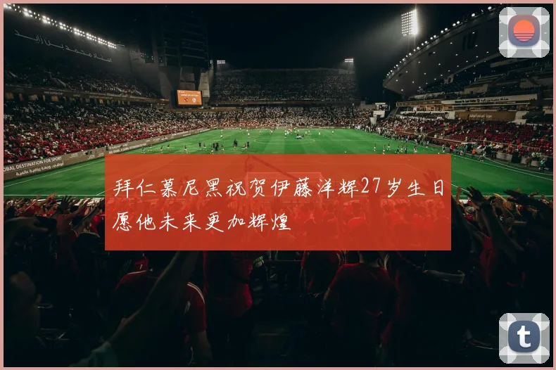 拜仁慕尼黑祝贺伊藤洋辉27岁生日愿他未来更加辉煌