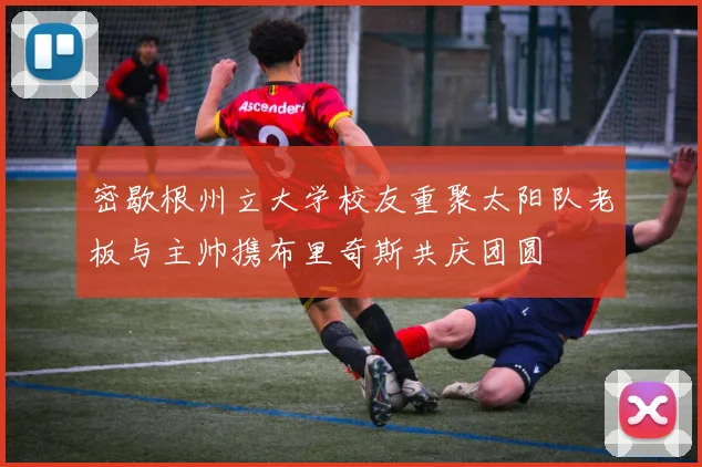 密歇根州立大学校友重聚太阳队老板与主帅携布里奇斯共庆团圆
