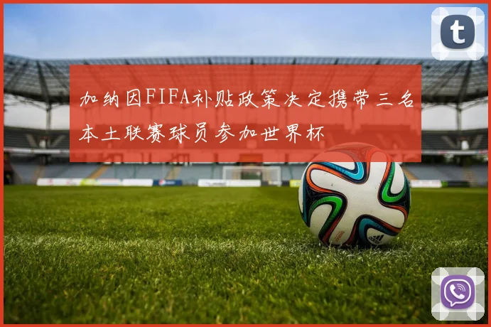 加纳因FIFA补贴政策决定携带三名本土联赛球员参加世界杯