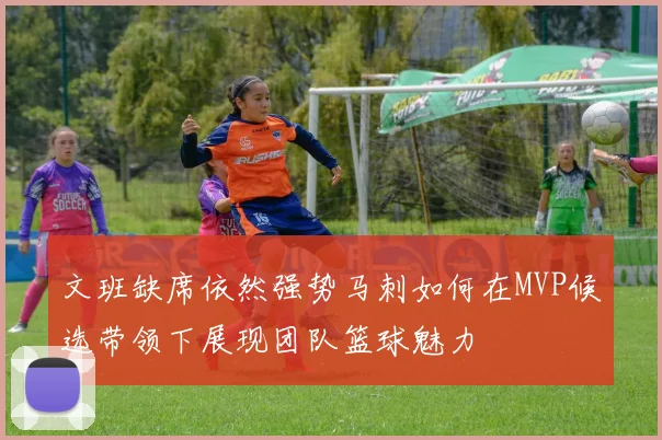 文班缺席依然强势马刺如何在MVP候选带领下展现团队篮球魅力