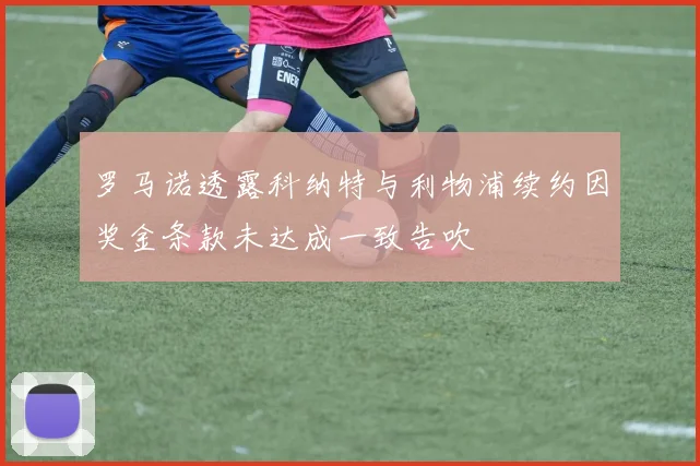 罗马诺透露科纳特与利物浦续约因奖金条款未达成一致告吹