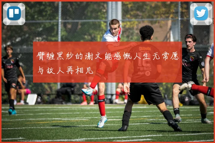 臂缠黑纱的谢文能感慨人生无常愿与故人再相见