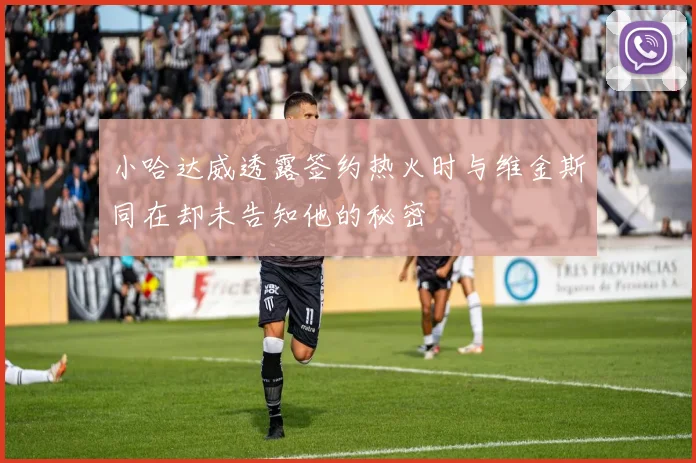 小哈达威透露签约热火时与维金斯同在却未告知他的秘密