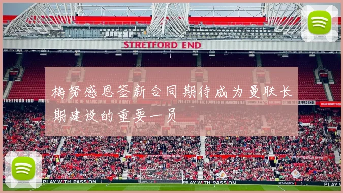 梅努感恩签新合同期待成为曼联长期建设的重要一员