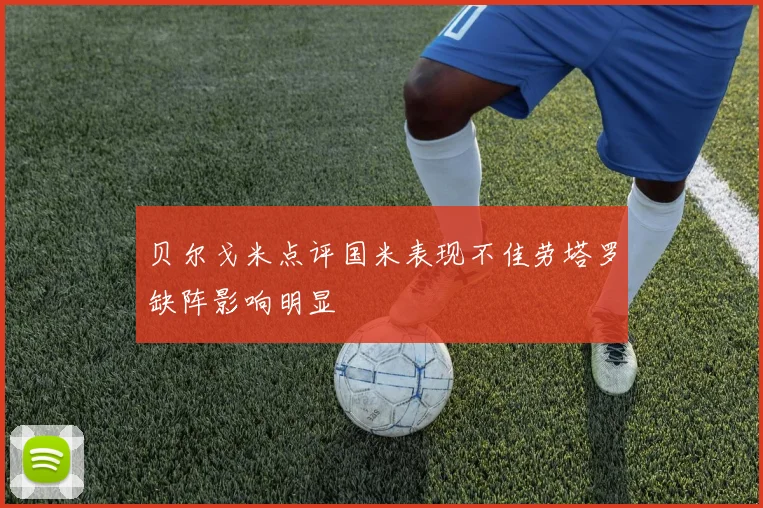 贝尔戈米点评国米表现不佳劳塔罗缺阵影响明显