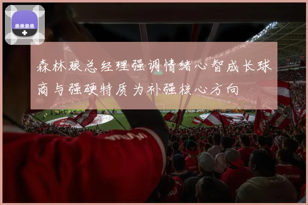 森林狼总经理强调情绪心智成长球商与强硬特质为补强核心方向