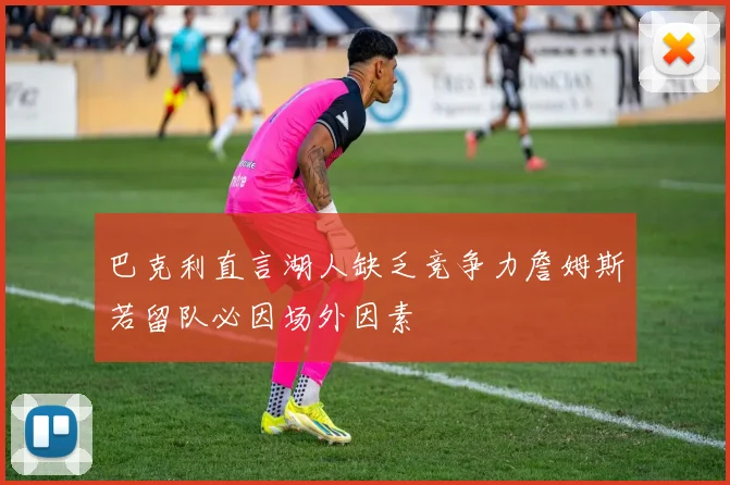 巴克利直言湖人缺乏竞争力詹姆斯若留队必因场外因素