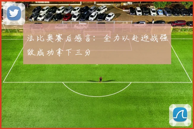 法比奥赛后感言：全力以赴迎战强敌成功拿下三分